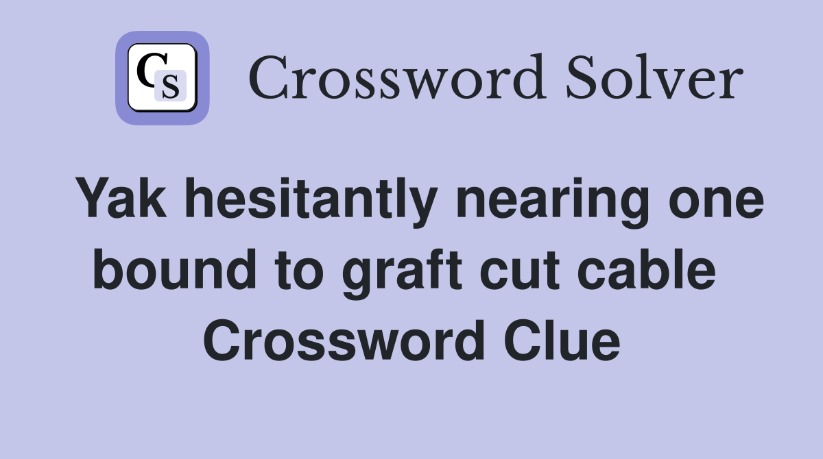 Yak hesitantly nearing one bound to graft cut cable  Crossword Clue