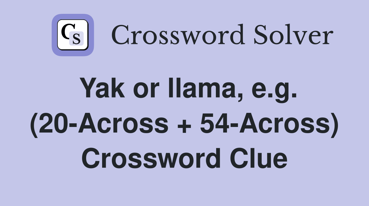 Yak or llama, e.g. (20-Across + 54-Across) Crossword Clue