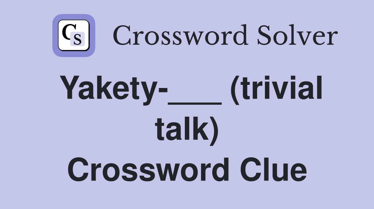 Yakety-___ (trivial talk) Crossword Clue