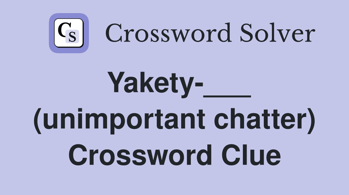 Yakety-___ (unimportant chatter) Crossword Clue