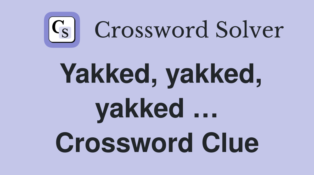 Yakked, yakked, yakked … Crossword Clue