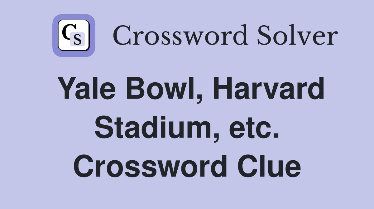 Yale Bowl, Harvard Stadium, etc. Crossword Clue