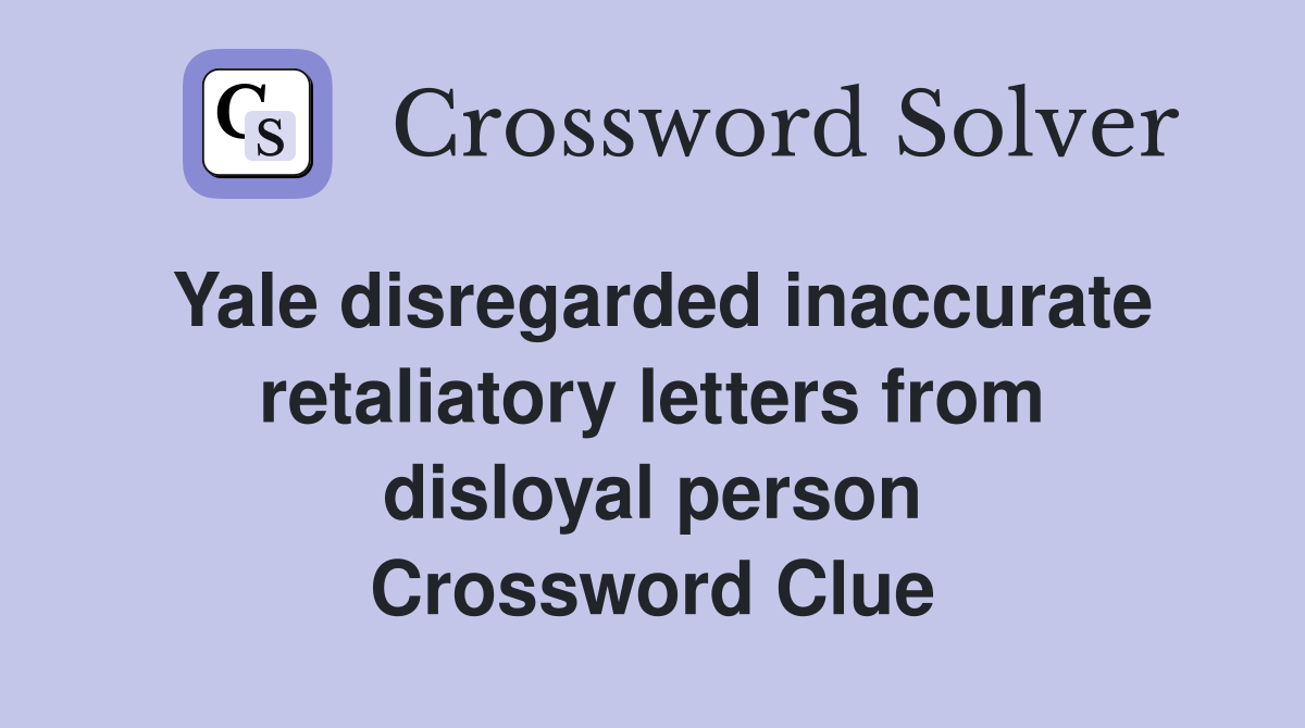 Yale disregarded inaccurate retaliatory letters from disloyal person Crossword Clue