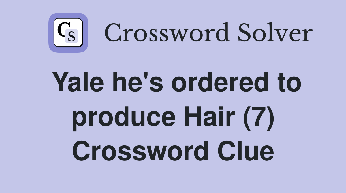 Yale he's ordered to produce Hair (7) Crossword Clue