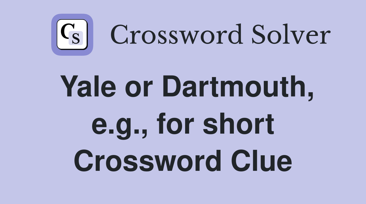 Yale or Dartmouth, e.g., for short Crossword Clue