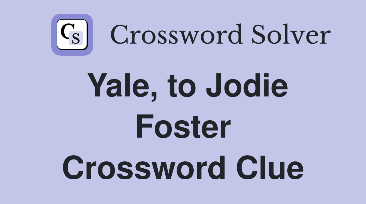 Yale, to Jodie Foster Crossword Clue