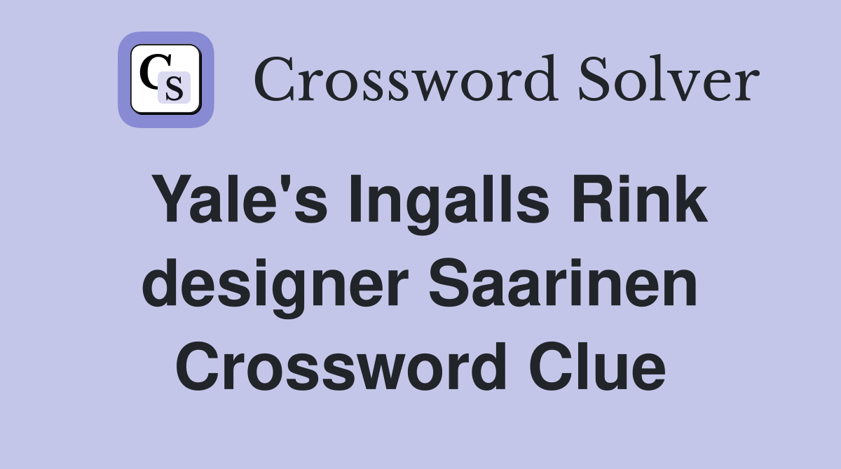 Yale's Ingalls Rink designer Saarinen Crossword Clue