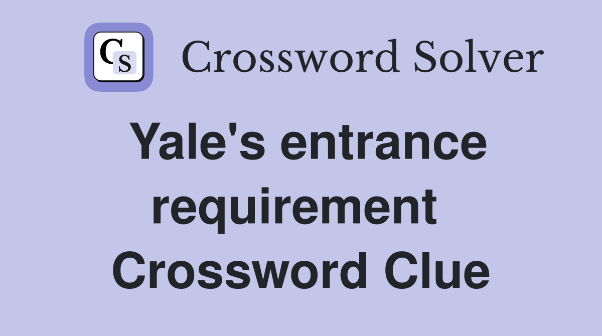 Yale's entrance requirement  Crossword Clue