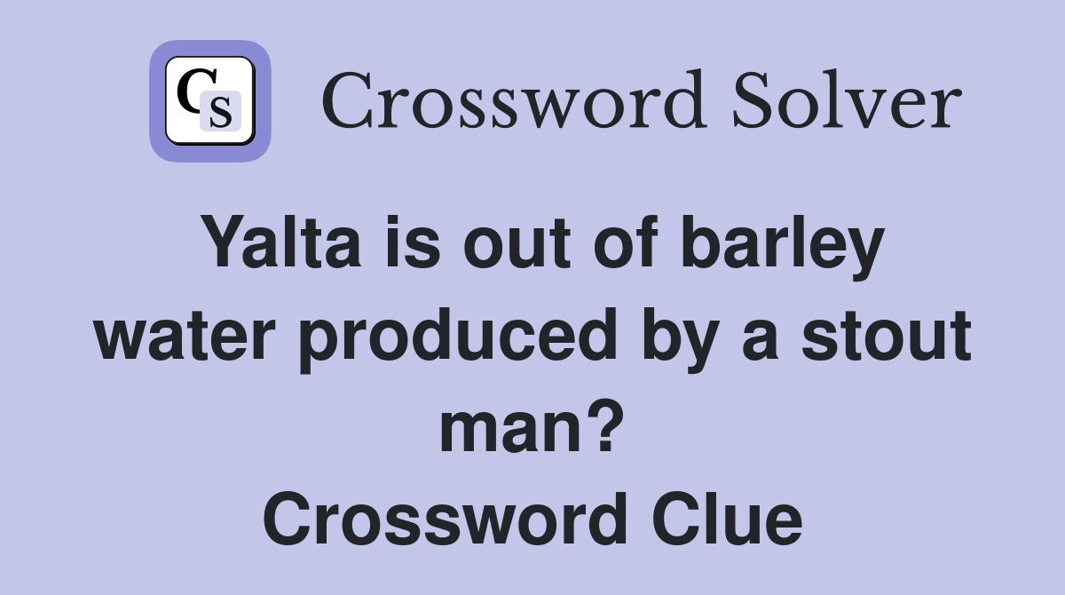 Yalta is out of barley water produced by a stout man? Crossword Clue