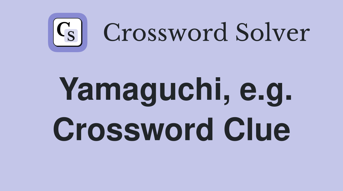 Yamaguchi, e.g. Crossword Clue