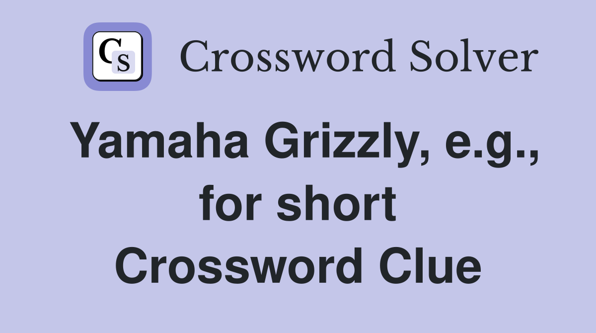 Yamaha Grizzly, e.g., for short Crossword Clue