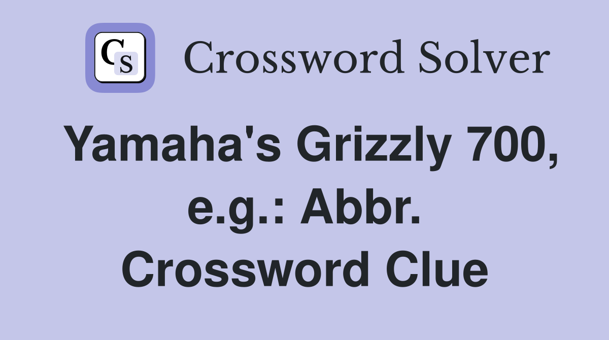 Yamaha's Grizzly 700, e.g.: Abbr. Crossword Clue