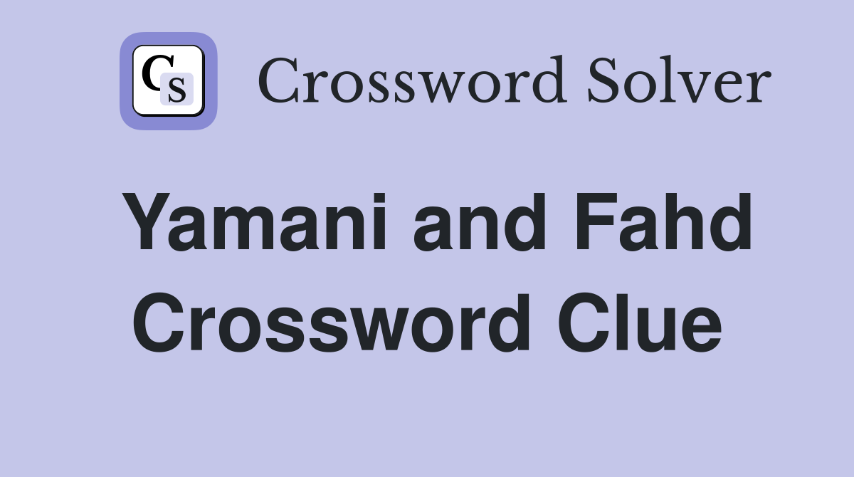 Yamani and Fahd Crossword Clue
