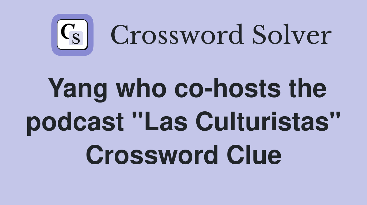 Yang who co-hosts the podcast "Las Culturistas" Crossword Clue