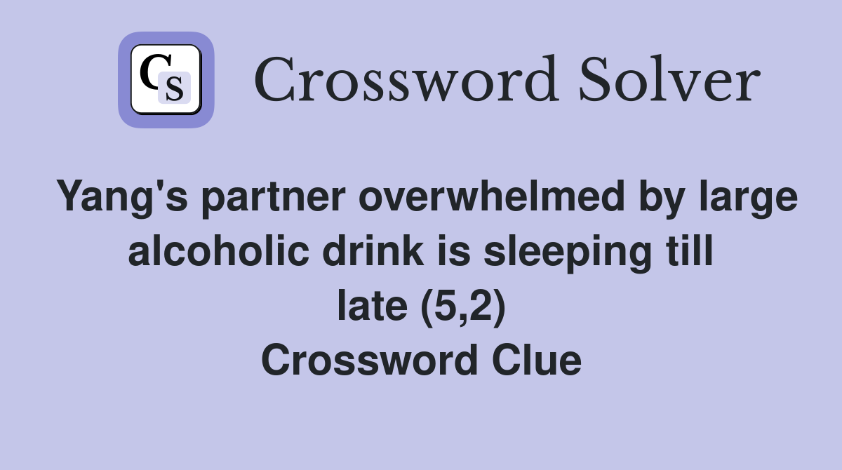 Yang's partner overwhelmed by large alcoholic drink is sleeping till late (5,2) Crossword Clue