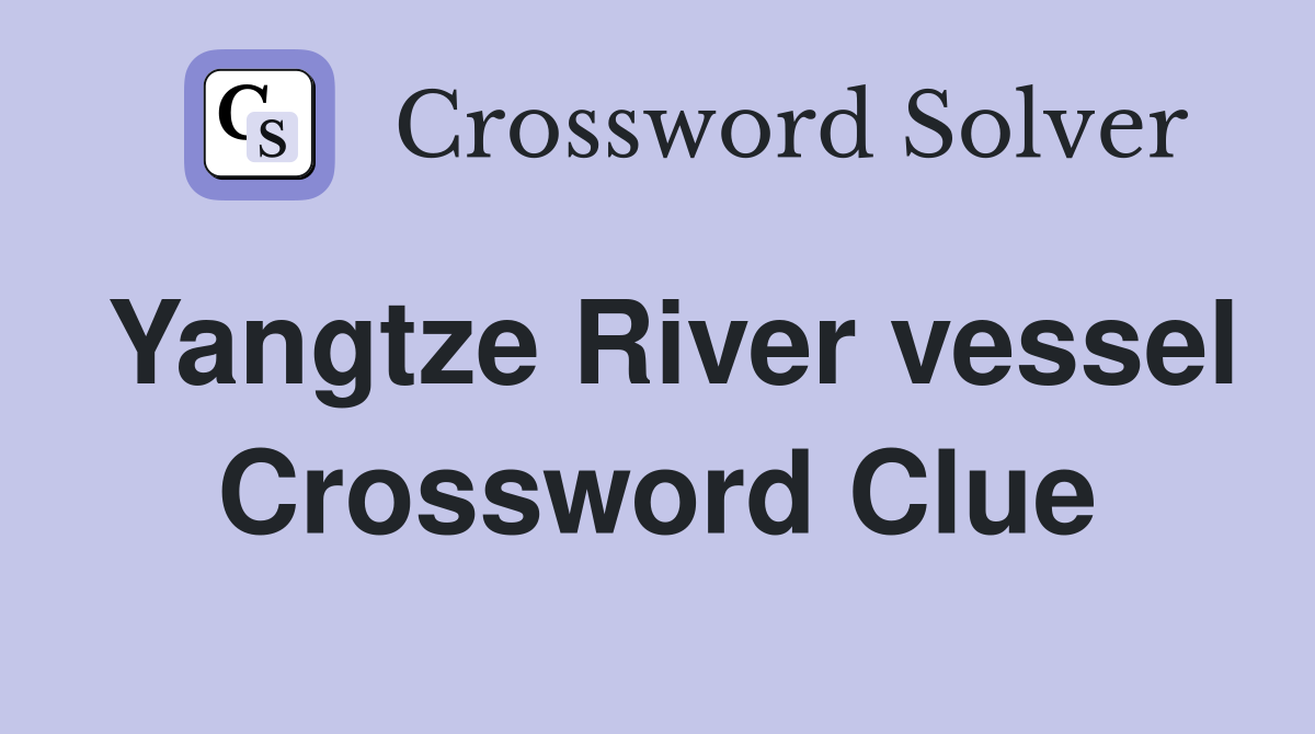 Yangtze River vessel Crossword Clue