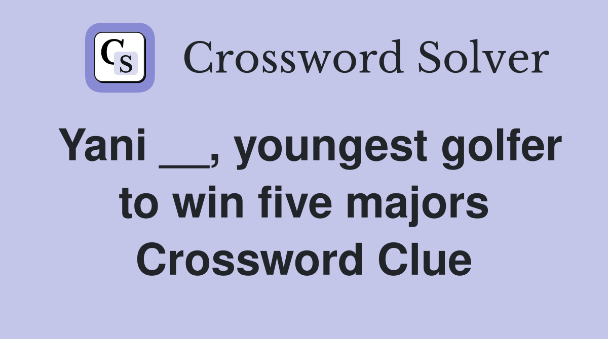 Yani __, youngest golfer to win five majors Crossword Clue