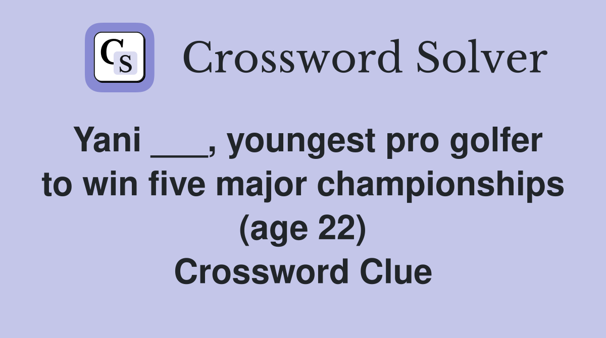 Yani ___, youngest pro golfer to win five major championships (age 22) Crossword Clue