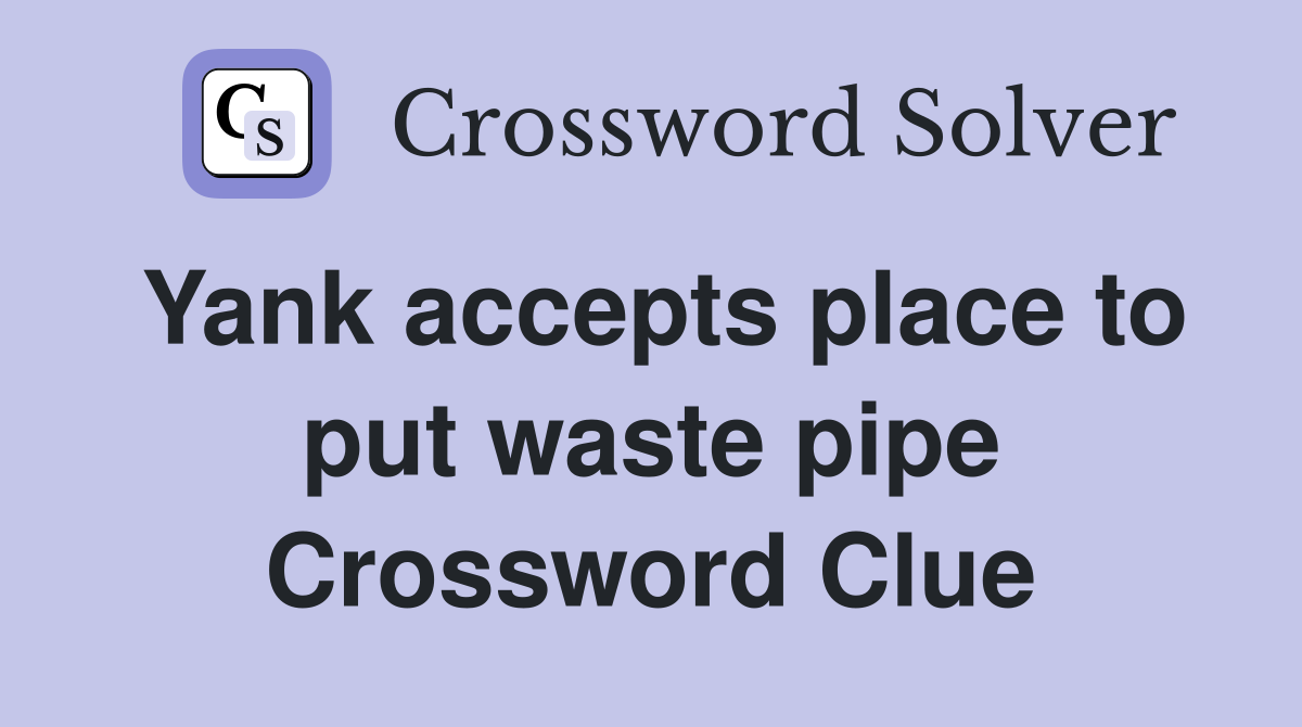Yank accepts place to put waste pipe Crossword Clue