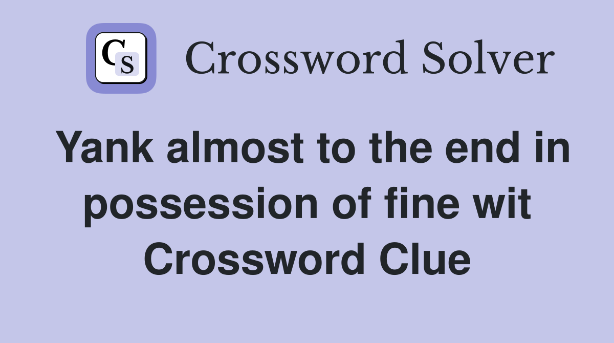 Yank almost to the end in possession of fine wit Crossword Clue