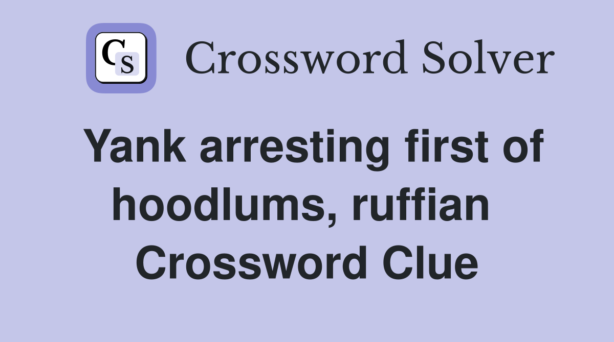 Yank arresting first of hoodlums, ruffian  Crossword Clue
