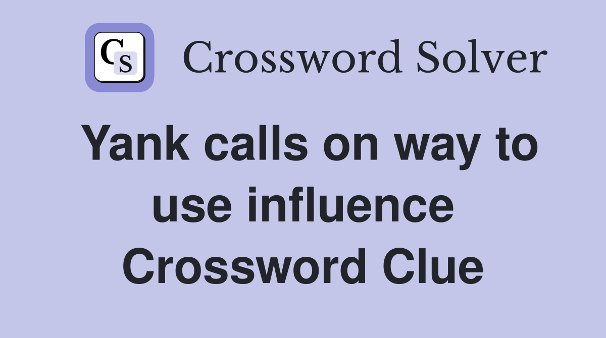 Yank calls on way to use influence Crossword Clue