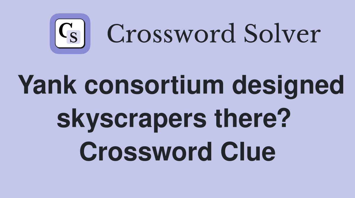 Yank consortium designed skyscrapers there?  Crossword Clue