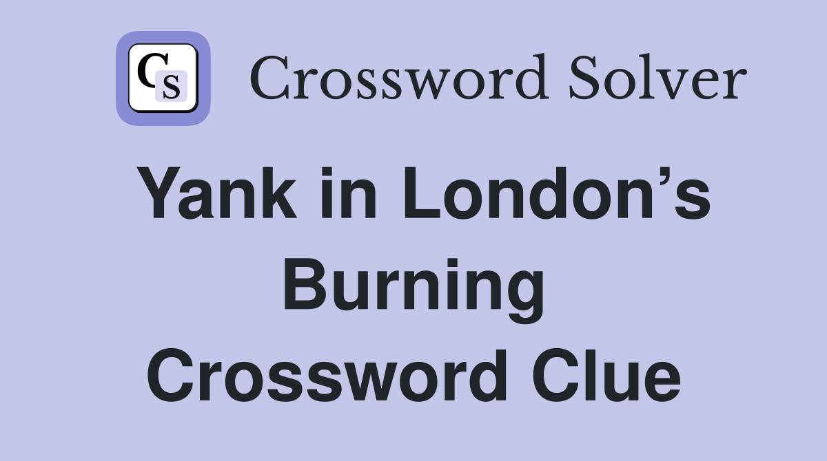 Yank in London’s Burning Crossword Clue