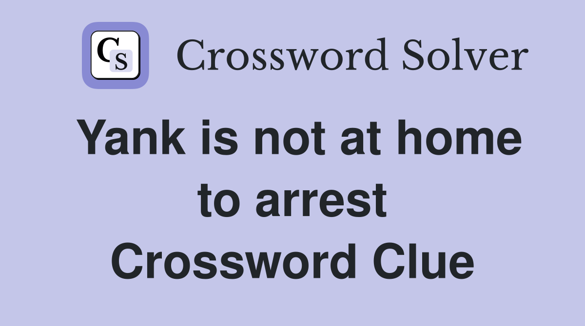 Yank is not at home to arrest Crossword Clue