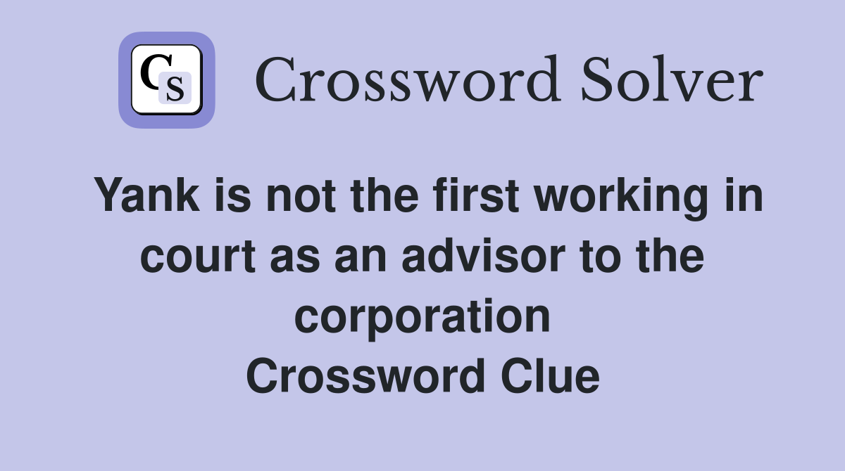 Yank is not the first working in court as an advisor to the corporation Crossword Clue