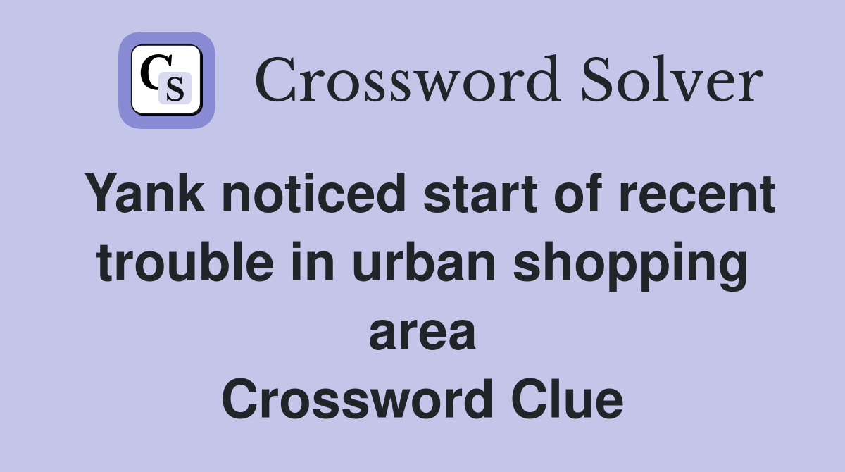 Yank noticed start of recent trouble in urban shopping area Crossword Clue