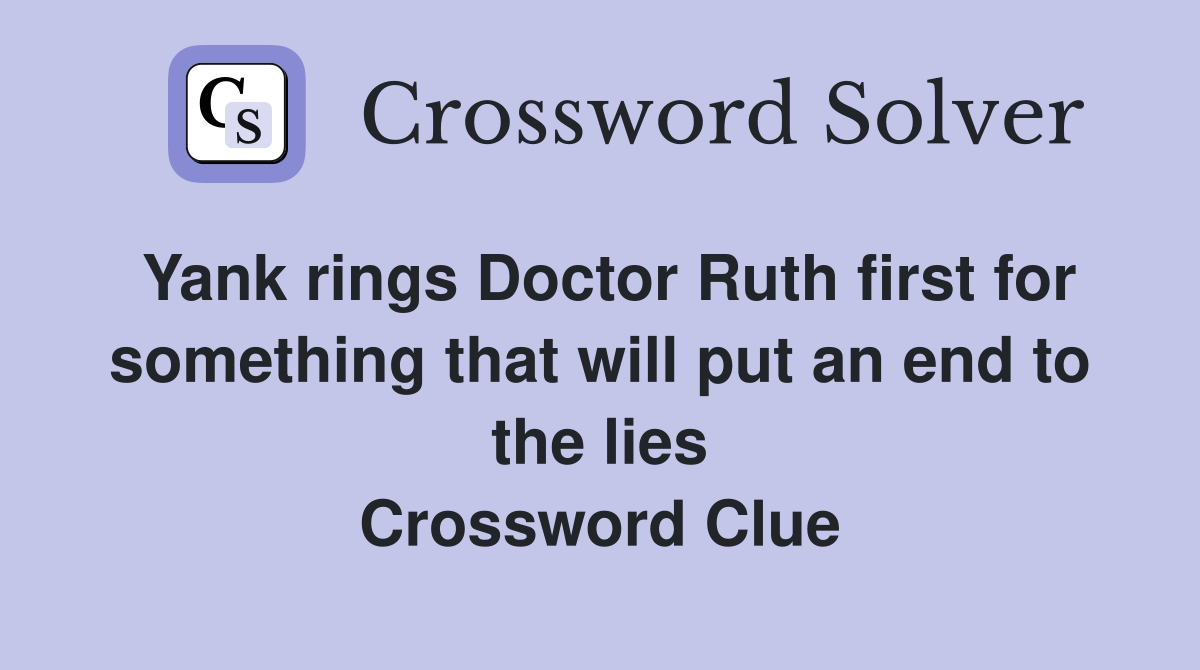 Yank rings Doctor Ruth first for something that will put an end to the lies Crossword Clue