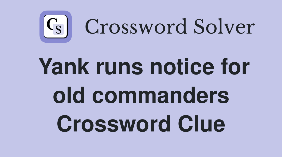 Yank runs notice for old commanders Crossword Clue