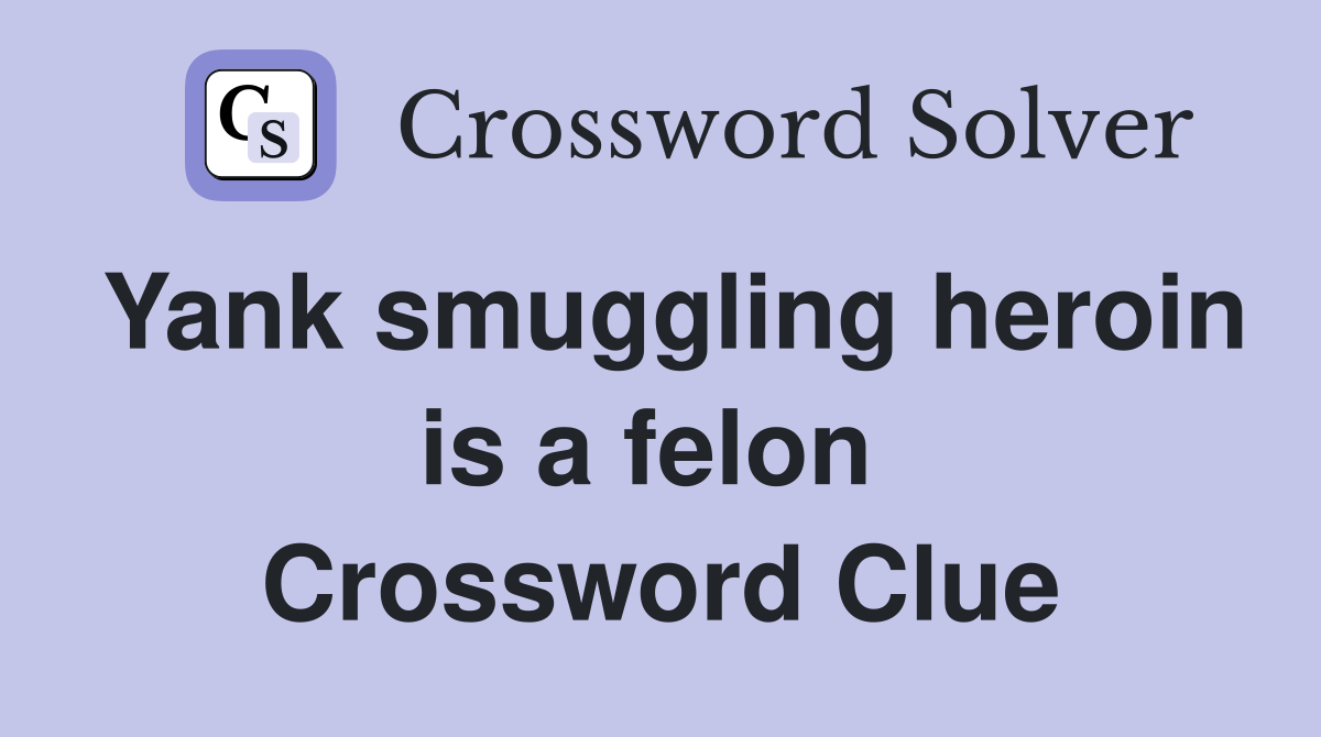Yank smuggling heroin is a felon  Crossword Clue