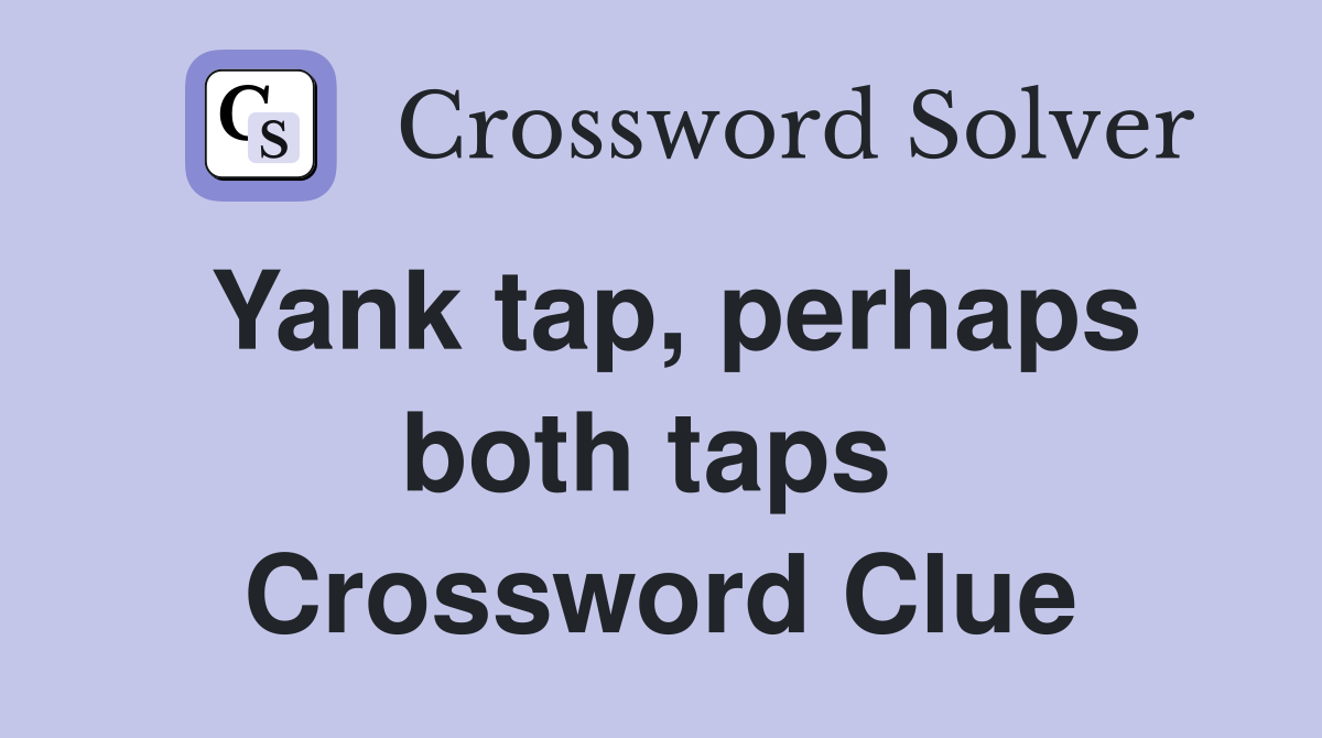 Yank tap, perhaps both taps  Crossword Clue