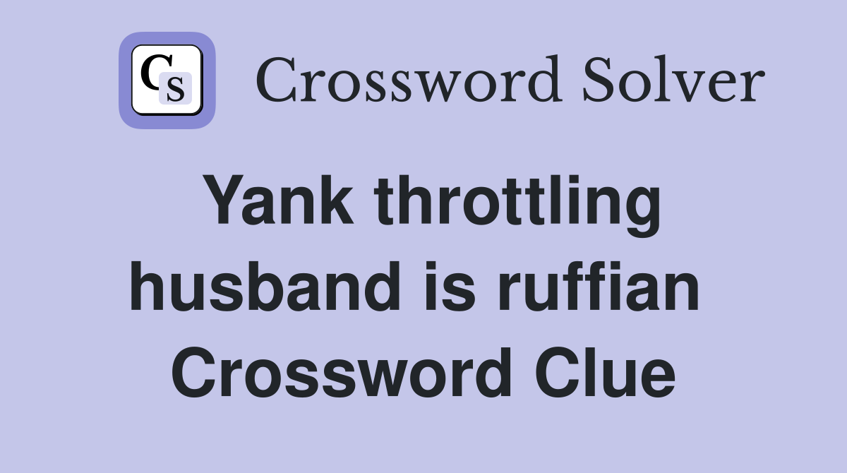 Yank throttling husband is ruffian  Crossword Clue