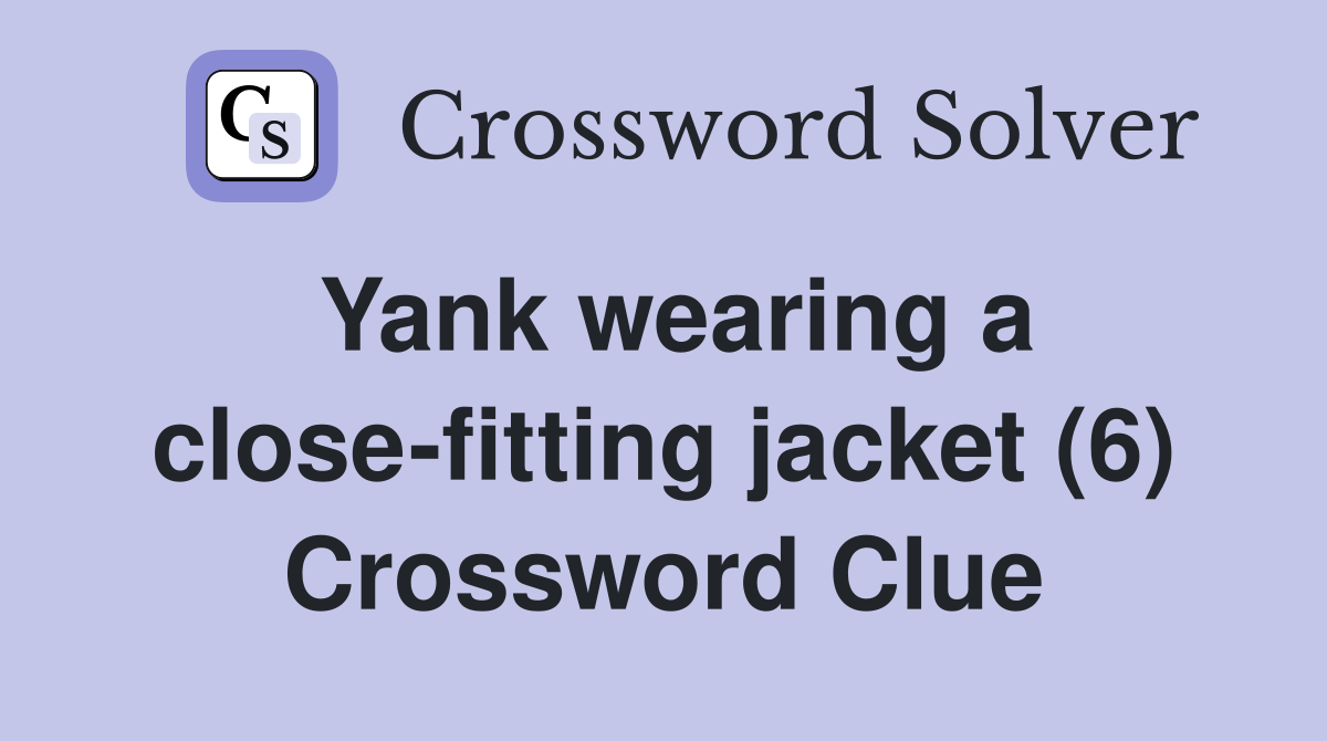 Yank wearing a close-fitting jacket (6) Crossword Clue