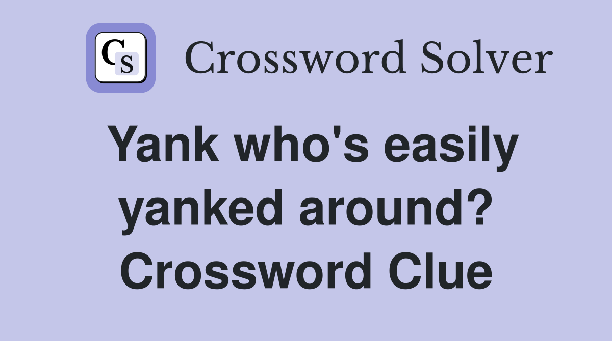 Yank who's easily yanked around? Crossword Clue