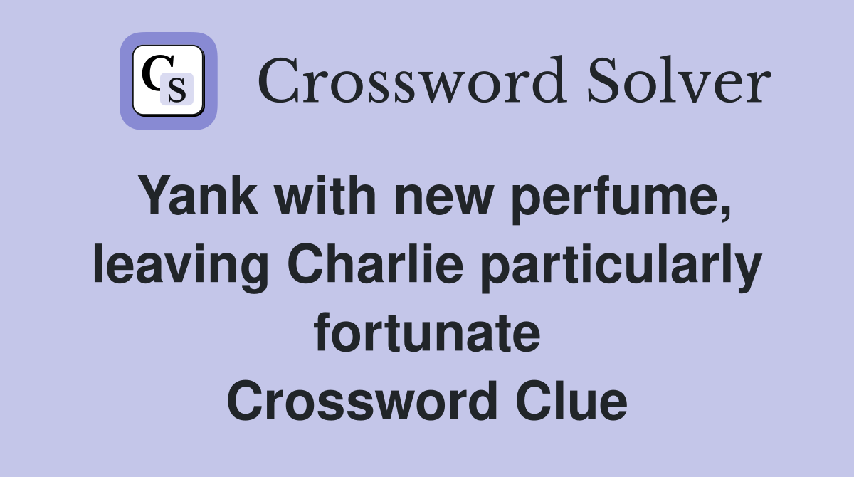 Yank with new perfume, leaving Charlie particularly fortunate Crossword Clue
