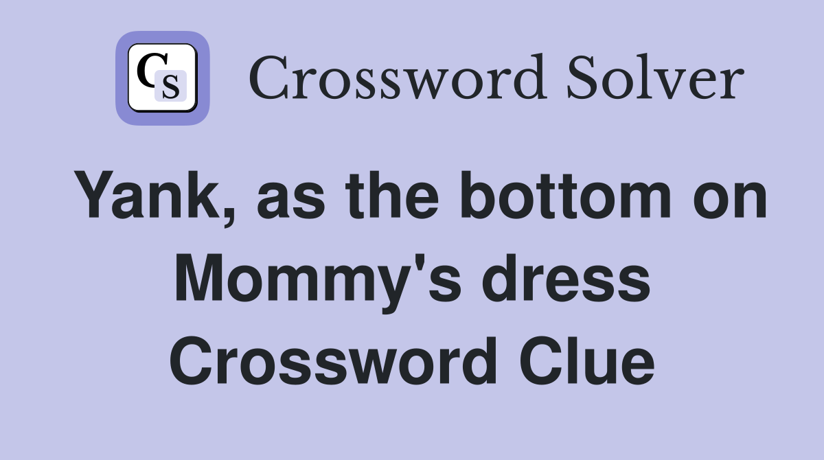 Yank, as the bottom on Mommy's dress Crossword Clue
