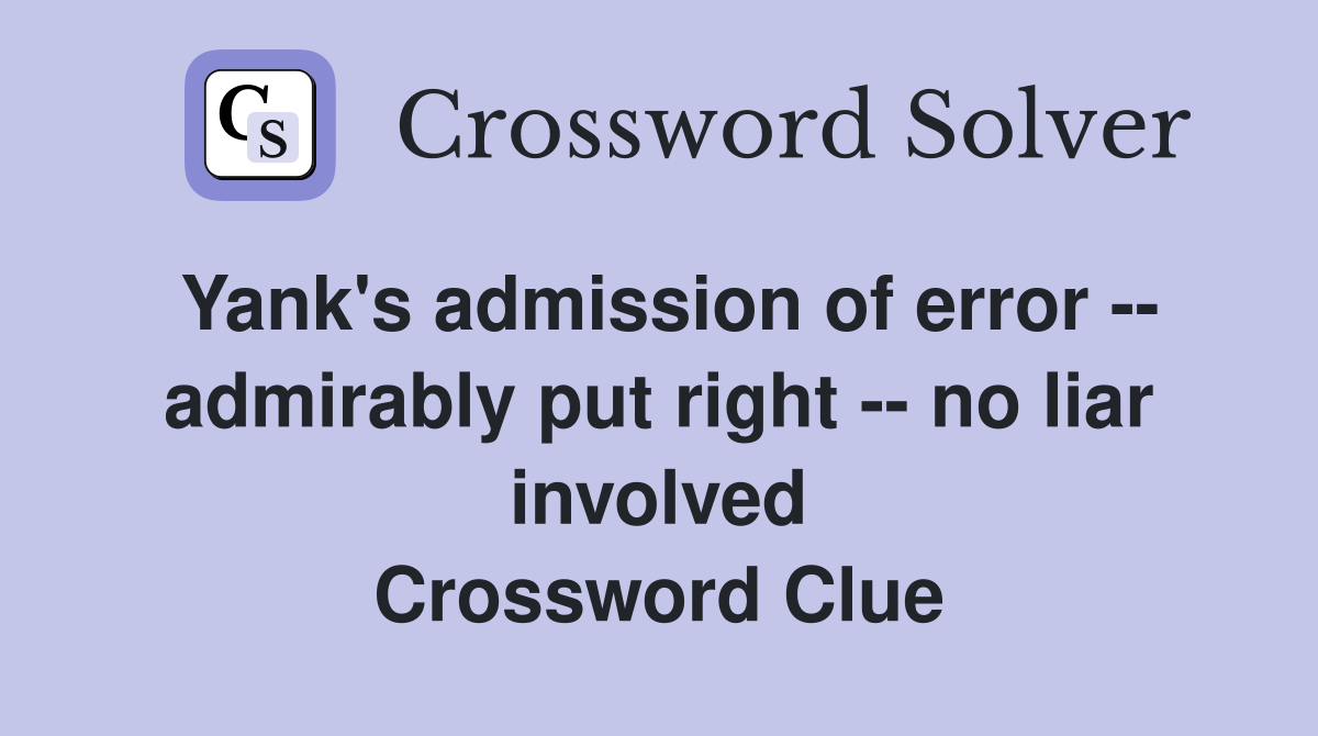 Yank's admission of error -- admirably put right -- no liar involved Crossword Clue