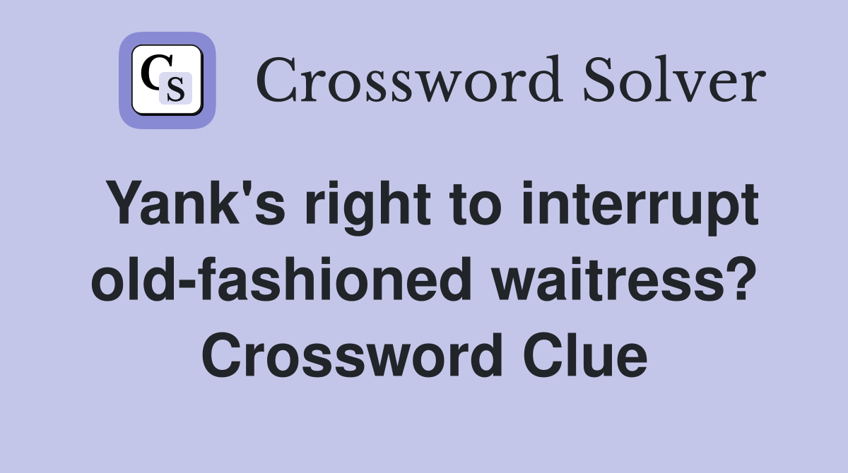 Yank's right to interrupt old-fashioned waitress? Crossword Clue