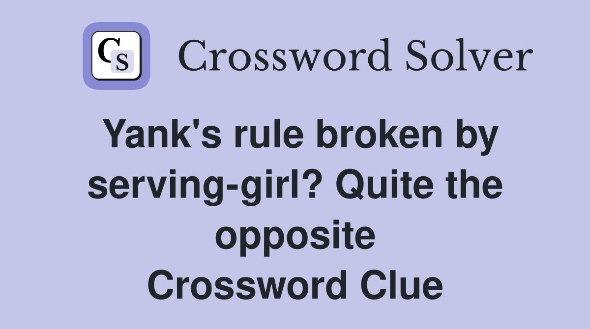 Yank's rule broken by serving-girl? Quite the opposite Crossword Clue