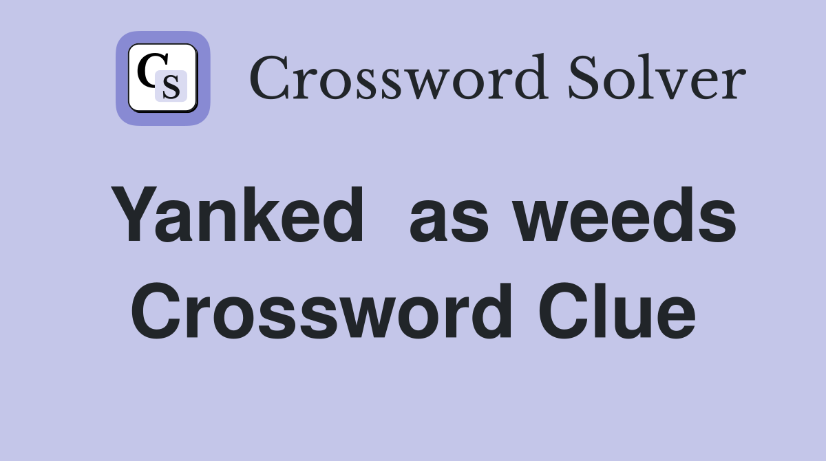 Yanked  as weeds Crossword Clue