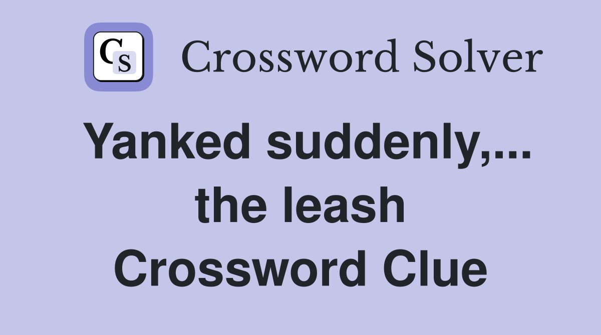 Yanked suddenly,... the leash Crossword Clue