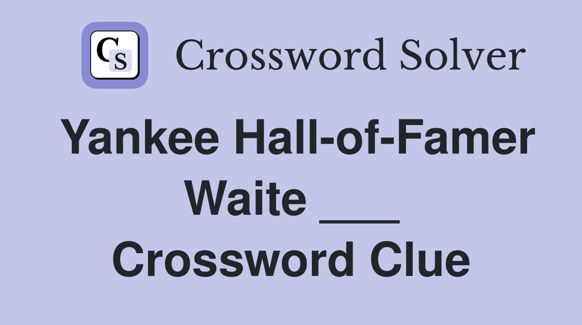 Yankee Hall-of-Famer Waite ___ Crossword Clue