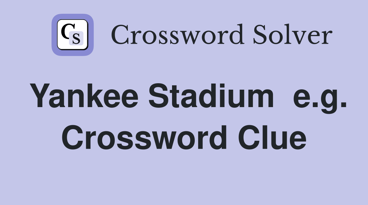 Yankee Stadium  e.g. Crossword Clue