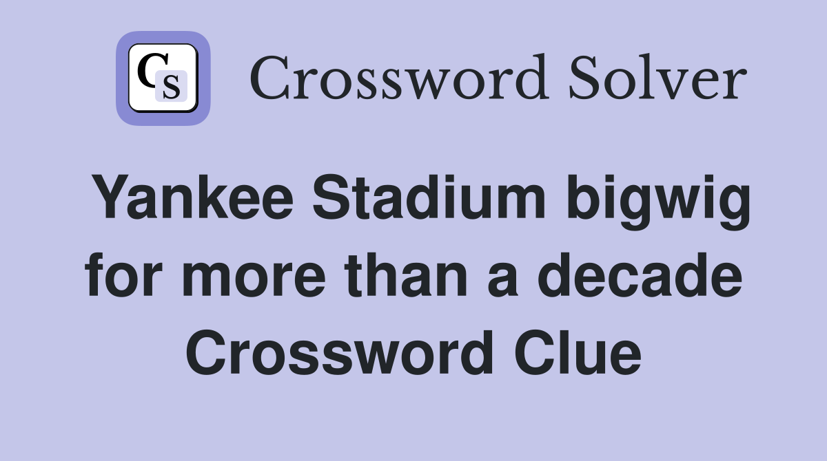 Yankee Stadium bigwig for more than a decade Crossword Clue