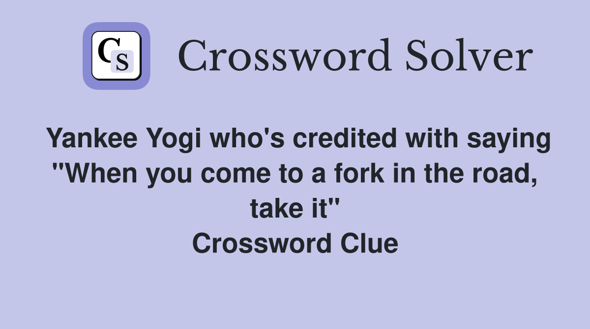 Yankee Yogi who's credited with saying "When you come to a fork in the road, take it" Crossword Clue