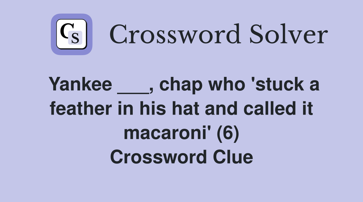 Yankee ___, chap who 'stuck a feather in his hat and called it macaroni' (6) Crossword Clue